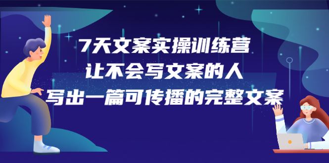 （2274期）7天文案实操训练营第17期，让不会写文案的人，写出一篇可传播的完整文案-云创智库