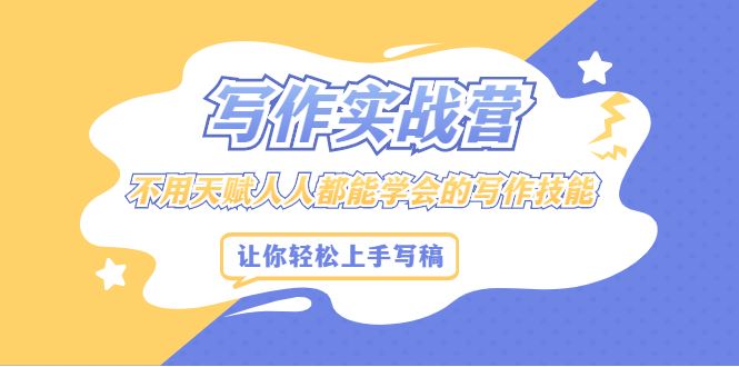 （2045期）写作实战营，不用天赋人人都能学会的写作技能，让你轻松写稿变现-云创智库