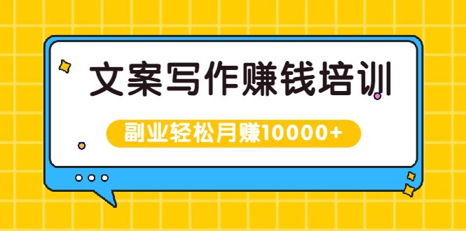 （1936期）文案写作赚钱培训，新手也可以利用副业轻松月赚10000+手把手教你操作-云创智库