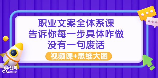 （2898期）职业文案全体系课：告诉你每一步具体咋做 没有一句废话（视频课+思维大图）-云创智库