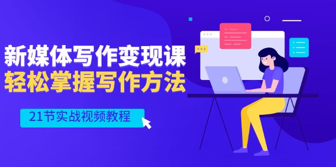 （2565期）新媒体写作变现课，轻松掌握写作方法（21节实战视频教程）-云创智库