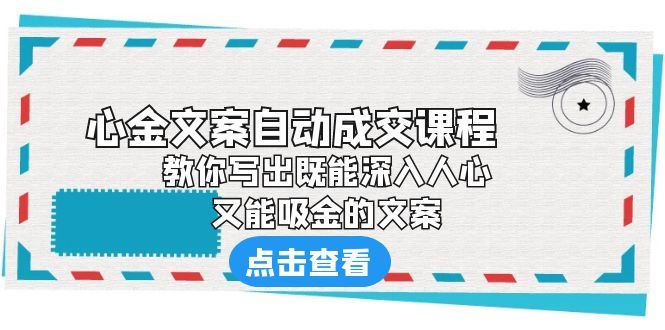 （6292期）《心金文案自动成交课程》 教你写出既能深入人心、又能吸金的文案-云创智库