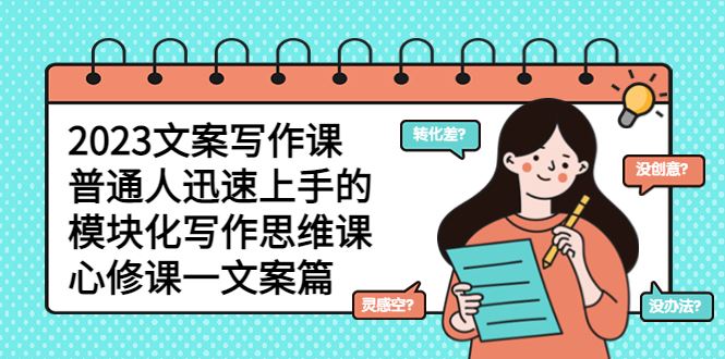 （5855期）2023文案写作课，普通人迅速上手的，模块化写作思维课（心修课一文案篇）-云创智库