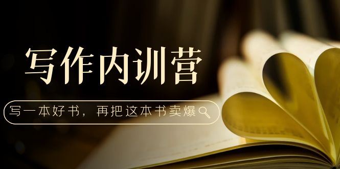 （5014期）写作内训营：百万级大佬教你如何写一本好书，再把这本书卖爆！-云创智库