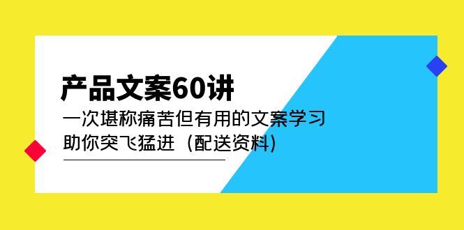 （4893期）产品文案60讲：一次堪称痛苦但有用的文案学习 助你突飞猛进（配送资料）-云创智库