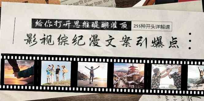 （9501期）影视综纪漫文案引爆点，给你打开思维醍醐灌顶+255种开头详解课（26节）-云创智库