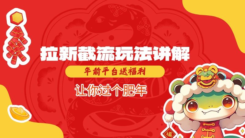 拉新截流玩法讲解，年前平台送福利，让你过个肥年-云创智库