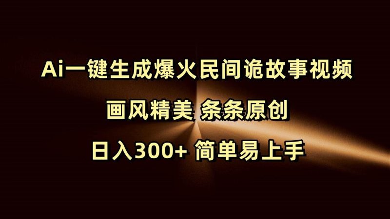Ai一键生成爆火民间诡故事视频 画风精美 条条原创 日入300+ 简单易上手-云创智库