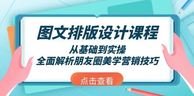 图文排版设计课程，从基础到实操，全面解析朋友圈美学营销技巧-云创智库