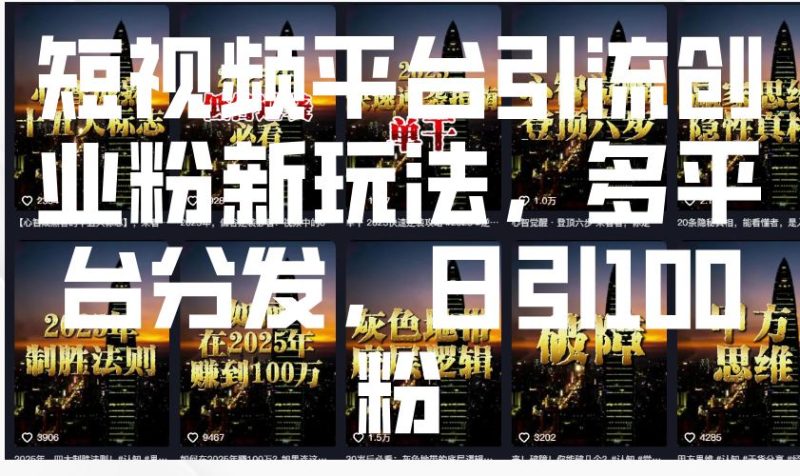 短视频平台引流创业粉新玩法，多平台分发，日引100粉-云创智库