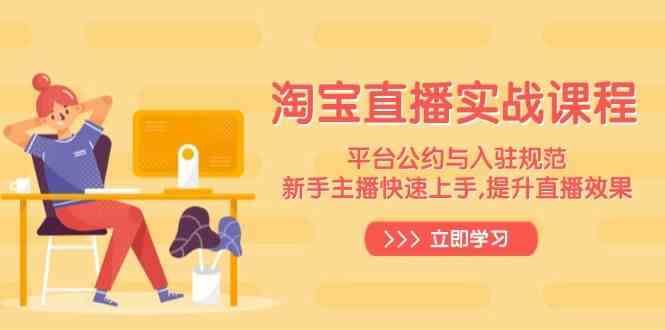 淘宝直播实战课程，平台公约与入驻规范，新手主播快速上手, 提升直播效果-云创智库
