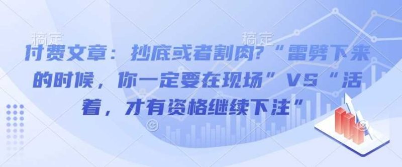 付费文章：抄底或者割肉?“雷劈下来的时候，你一定要在现场”VS“活着，才有资格继续下注”-云创智库