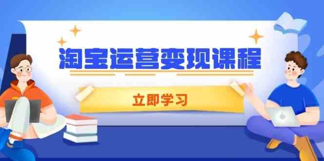 淘宝运营变现课程，涵盖店铺运营、推广、数据分析，助力商家提升-云创智库