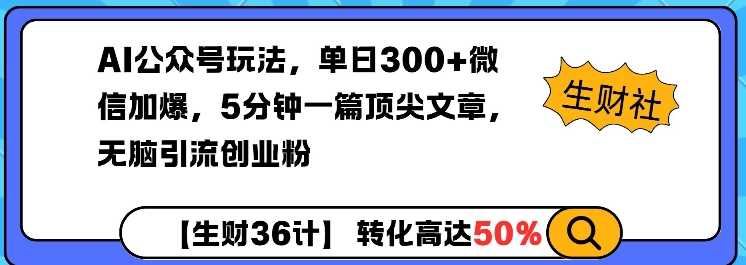 AI公众号玩法，单日300+微信加爆，5分钟一篇顶尖文章无脑引流创业粉-云创智库