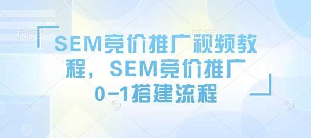 SEM竞价推广视频教程，SEM竞价推广0-1搭建流程-云创智库