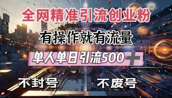 全网独家引流创业粉，有操作就有流量，单人单日引流500+，不封号、不费号-云创智库