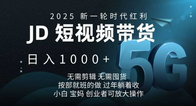 2025新一轮时代红利，JD短视频带货日入1k，无需剪辑，无需囤货，按部就班的做【揭秘】-云创智库