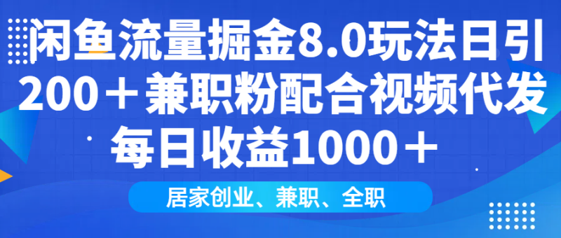 闲鱼流量掘金8.0玩法日引200＋兼职粉配合视频代发日入1000＋收益适合互…-云创智库