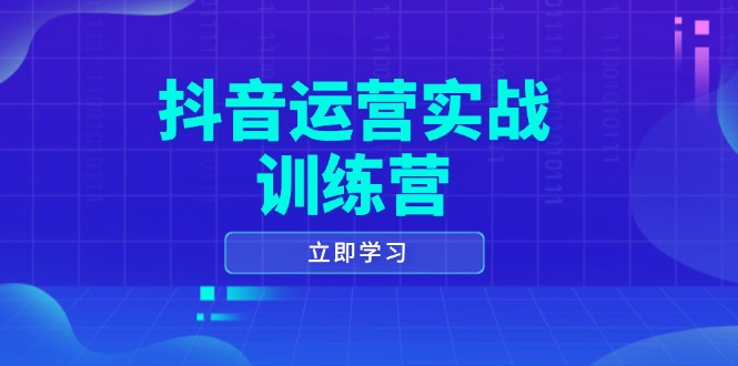 抖音运营实战训练营，0-1打造短视频爆款，涵盖拍摄剪辑、运营推广等全过程-云创智库