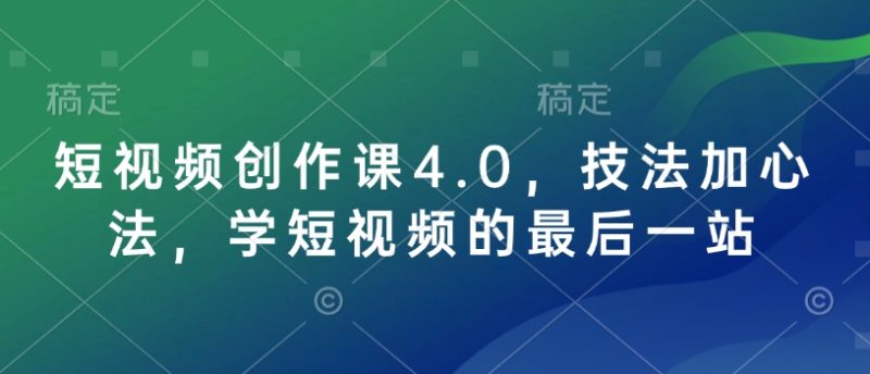 短视频创作课4.0，技法加心法，学短视频的最后一站-云创智库