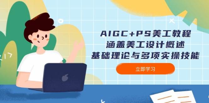 AIGC+PS美工教程：涵盖美工设计概述、基础理论与多项实操技能-云创智库
