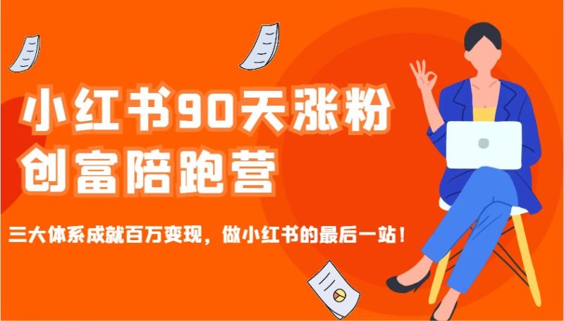 小红书90天涨粉创富陪跑营，三大体系成就百万变现，做小红书的最后一站！-云创智库