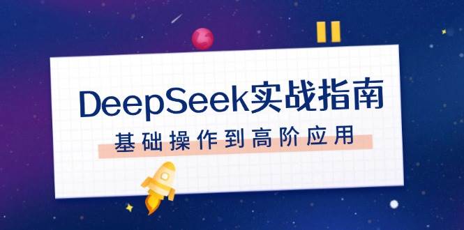 DeepSeek实战指南，注册配置、对话技巧、文件处理、基础操作到高阶应用-云创智库