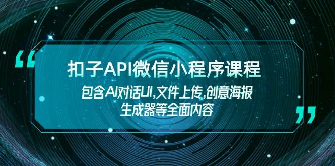扣子API微信小程序课程，包含AI对话UI,文件上传,创意海报生成器等全面内容-云创智库