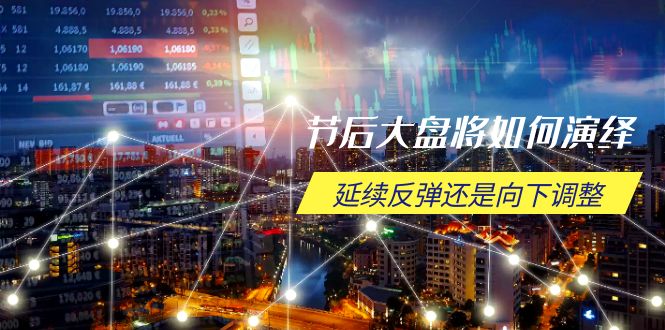 节后大盘将如何演绎，延续反弹还是向下调整，关键时间点和空间位待解-云创智库