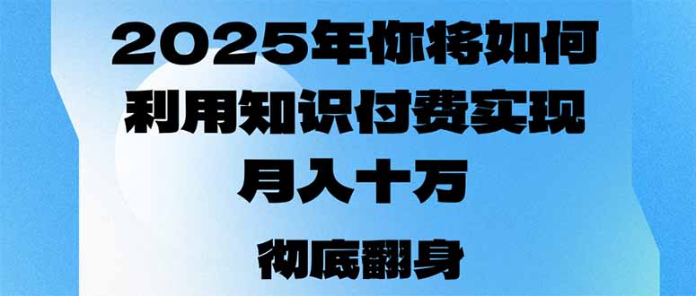 2025年，你将如何利用知识付费实现月入十万，甚至年入百万？-云创智库