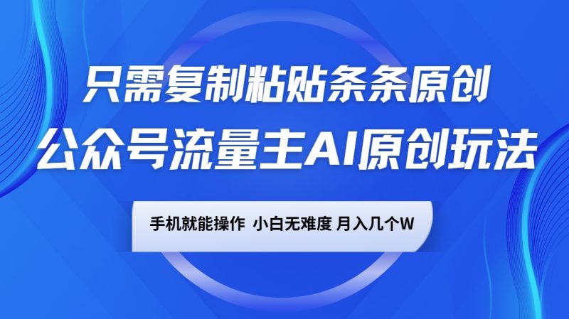 公众号流量主AI原创玩法，只需复制粘贴条条原创，手机可操作，小白无难度，月入几个W-云创智库