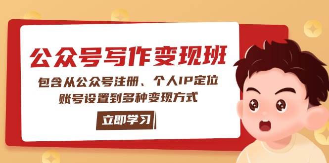 公众号变现班：包含从公众号注册、个人IP定位、账号设置到多种变现方式-云创智库