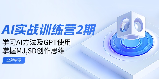 ai实战训练营2期：学习AI方法及GPT使用，掌握MJ,SD创作思维-云创智库