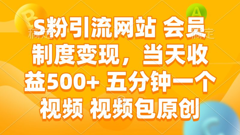 S粉引流网站 会员制度变现，当天收益500+ 五分钟一个视频 视频包原创-云创智库