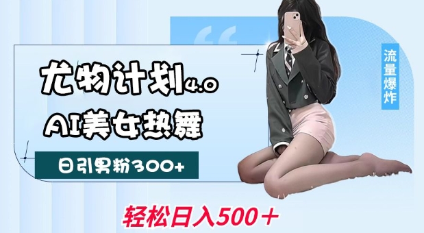 尤物计划4.0，AI美女热舞引爆流量，不限流不封号，轻松月入1W+-云创智库