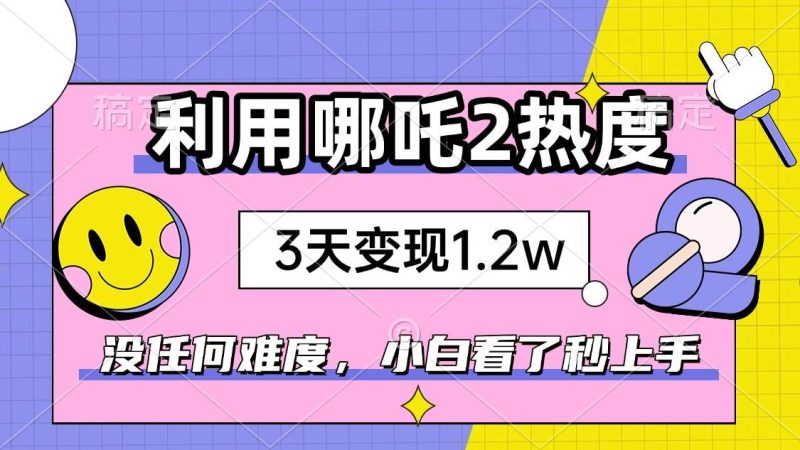 （14178期）如何利用哪吒2爆火，3天赚1.2W，没有任何难度，小白看了秒学会，抓紧时…-云创智库