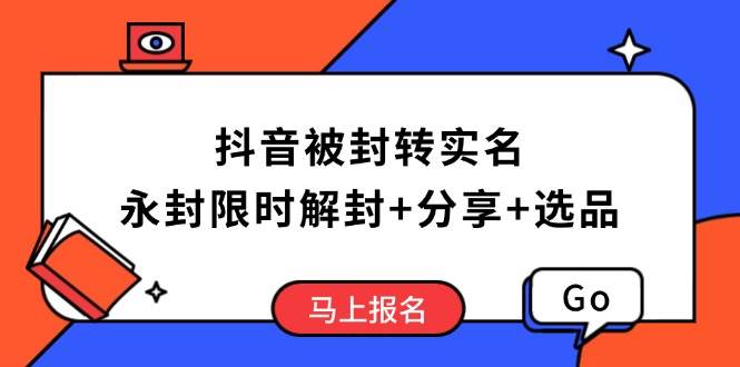 （14195期）抖音被封转实名攻略，永久封禁也能限时解封，分享解封后高效选品技巧-云创智库