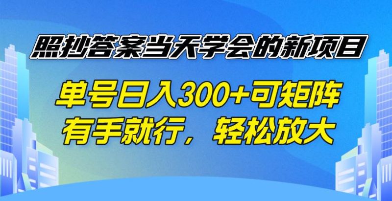 （14246期）照抄答案当天学会的新项目，单号日入300 +可矩阵，有手就行，轻松放大-云创智库