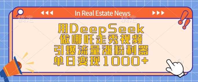 用DeepSeek做哪吒走秀视频，引爆流量涨粉利器，单日变现1k-云创智库