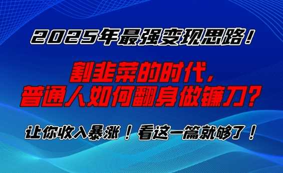 2025年最强变现思路，割韭菜的时代， 普通人如何翻身做镰刀？【揭秘】-云创智库