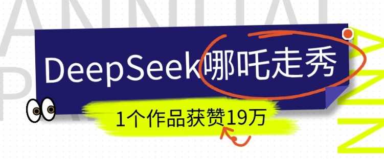 DeepSeek做抖音爆火的AI哪吒走秀视频，1个作品获赞19万+，我教你怎么做-云创智库
