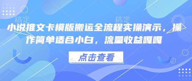 小说推文卡模版搬运全流程实操演示，操作简单适合小白，流量收益嘎嘎-云创智库