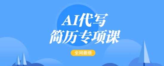 AI代写简历专项课，全网最全面的最简单的简历修改教程，一单15-50元，首月盈利5000+-云创智库
