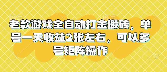老款游戏全自动打金搬砖，单号一天收益2张左右，可以多号矩阵操作【揭秘】-云创智库