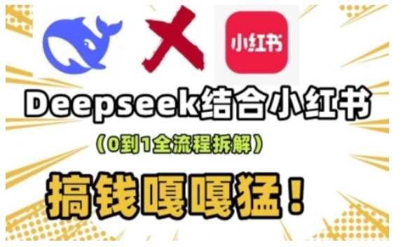 deepseek+小红书打造流量生产线实操课，0到1全流程拆解，搞钱嘎嘎猛-云创智库