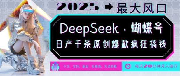 DeepSeek+蝴蝶号，2025年最大风口，日产千条原创爆款，轻松月入破W-云创智库