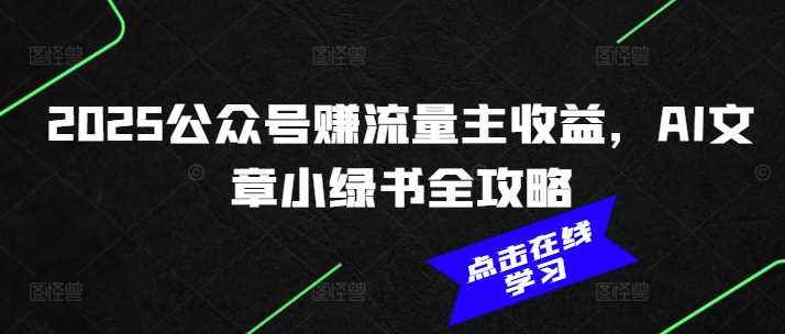 2025公众号赚流量主收益，AI文章小绿书全攻略-云创智库