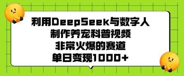 利用DeepSeek与数字人制作养宠科普视频，非常火爆的赛道，单日变现多张-云创智库