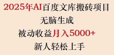 2025年AI百度文库搬砖项目，无脑生成，被动收益月入5k+，新人轻松上手-云创智库