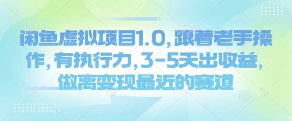 闲鱼虚拟项目1.0，跟着老手操作，有执行力，3-5天出收益，做离变现最近的赛道-云创智库